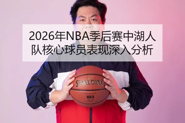 2026年NBA季后赛中湖人队核心球员表现深入分析