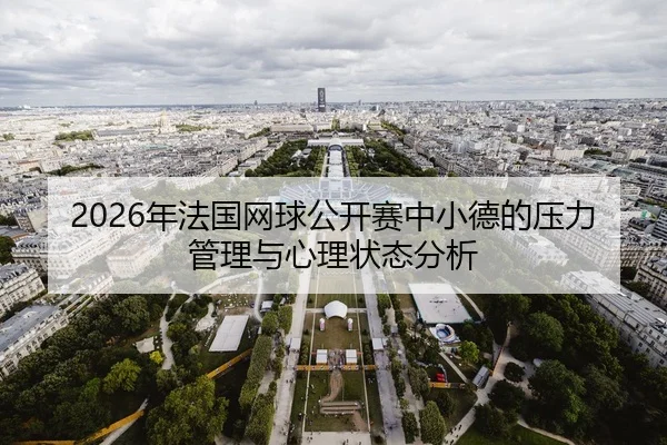 2026年法国网球公开赛中小德的压力管理与心理状态分析