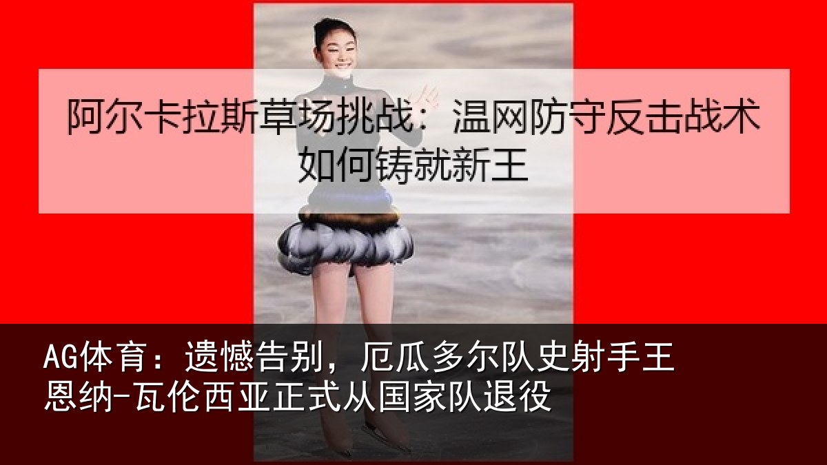 AG体育：遗憾告别，厄瓜多尔队史射手王恩纳-瓦伦西亚正式从国家队退役
