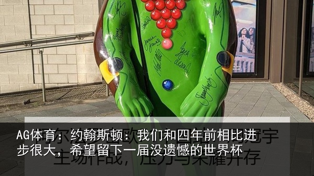 AG体育：约翰斯顿：我们和四年前相比进步很大，希望留下一届没遗憾的世界杯