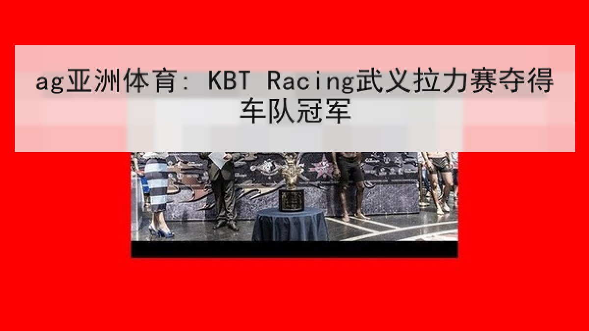 ag亚洲体育: KBT Racing武义拉力赛夺得车队冠军