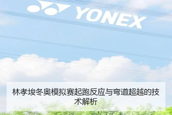 林孝埈冬奥模拟赛起跑反应与弯道超越的技术解析