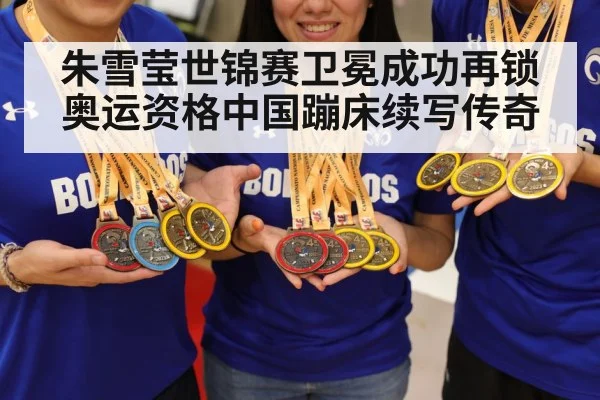 朱雪莹世锦赛卫冕成功再锁奥运资格中国蹦床续写传奇
