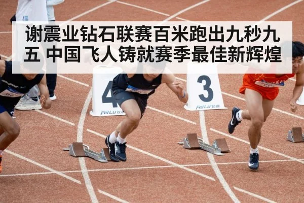 谢震业钻石联赛百米跑出九秒九五 中国飞人铸就赛季最佳新辉煌