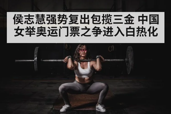 侯志慧强势复出包揽三金 中国女举奥运门票之争进入白热化