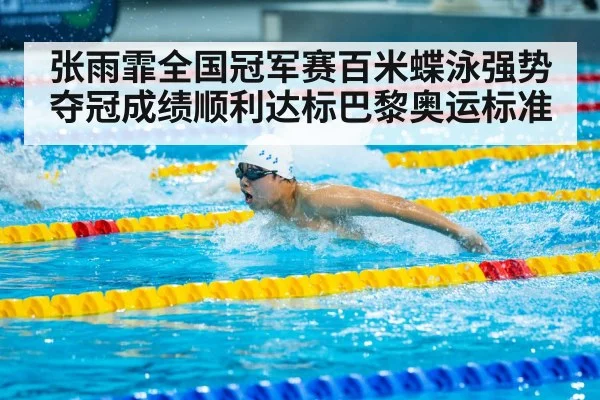 张雨霏全国冠军赛百米蝶泳强势夺冠成绩顺利达标巴黎奥运标准