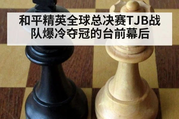 和平精英全球总决赛TJB战队爆冷夺冠的台前幕后